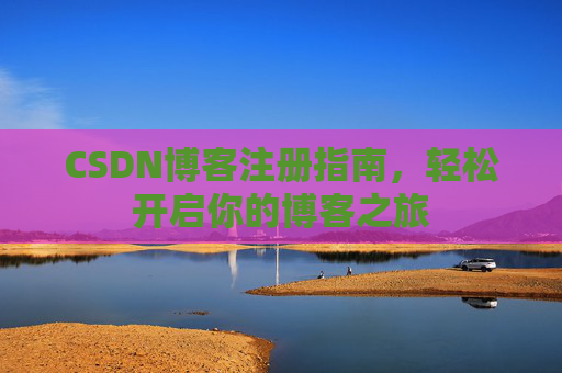 CSDN博客注册指南，轻松开启你的博客之旅